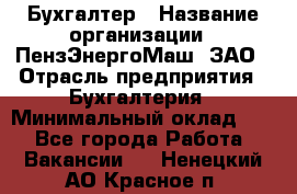 Бухгалтер › Название организации ­ ПензЭнергоМаш, ЗАО › Отрасль предприятия ­ Бухгалтерия › Минимальный оклад ­ 1 - Все города Работа » Вакансии   . Ненецкий АО,Красное п.